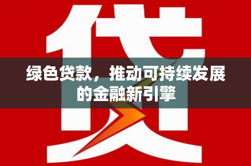虞城绿色贷款，推动可持续发展的金融新引擎