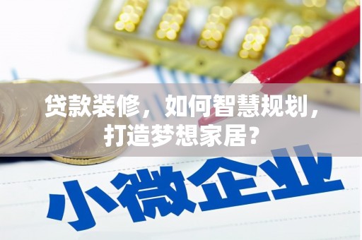 虞城贷款装修，如何智慧规划，打造梦想家居？