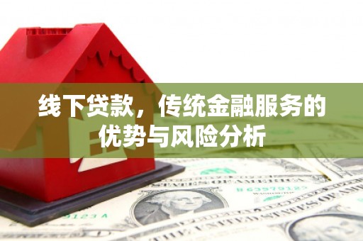 虞城线下贷款，传统金融服务的优势与风险分析