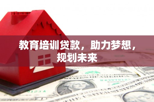 虞城教育培训贷款，助力梦想，规划未来
