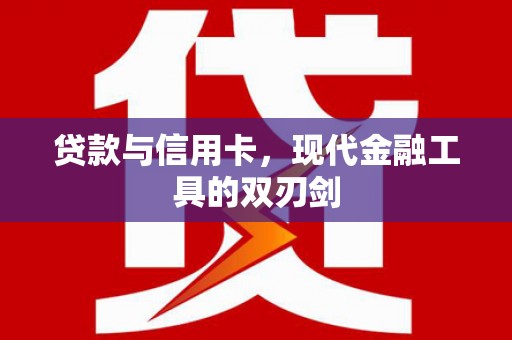 虞城贷款与信用卡，现代金融工具的双刃剑