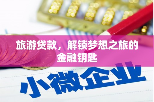 虞城旅游贷款，解锁梦想之旅的金融钥匙