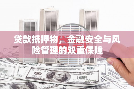 虞城贷款抵押物，金融安全与风险管理的双重保障