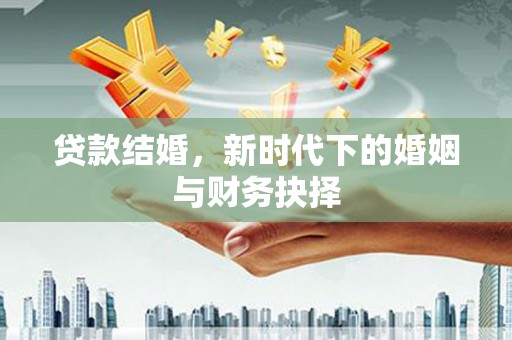 虞城贷款结婚，新时代下的婚姻与财务抉择
