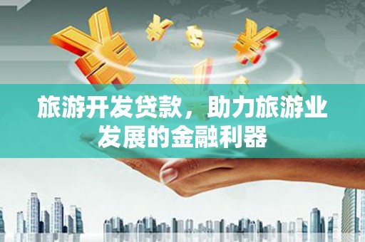 虞城旅游开发贷款，助力旅游业发展的金融利器