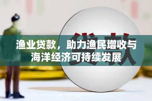 虞城渔业贷款，助力渔民增收与海洋经济可持续发展