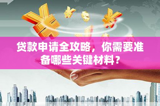 虞城贷款申请全攻略，你需要准备哪些关键材料？