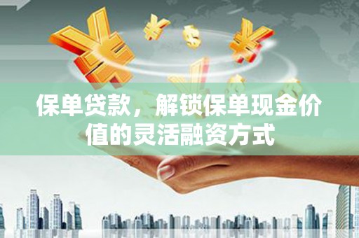 虞城保单贷款，解锁保单现金价值的灵活融资方式
