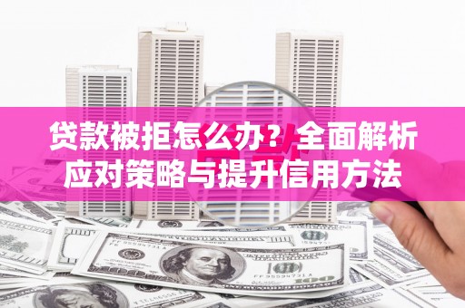 虞城贷款被拒怎么办？全面解析应对策略与提升信用方法