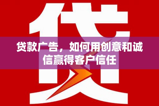 虞城贷款广告，如何用创意和诚信赢得客户信任