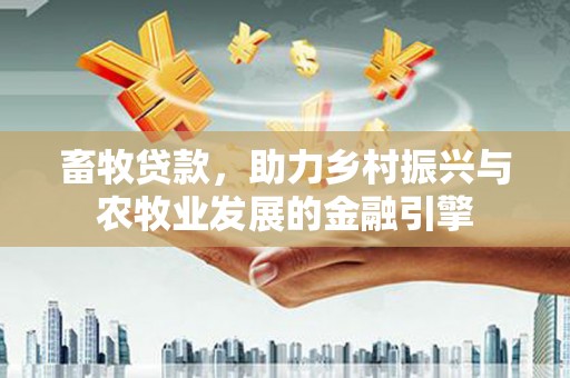 虞城畜牧贷款，助力乡村振兴与农牧业发展的金融引擎