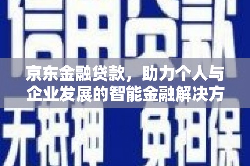 虞城京东金融贷款，助力个人与企业发展的智能金融解决方案