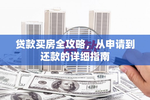 虞城贷款买房全攻略，从申请到还款的详细指南