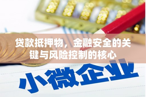 虞城贷款抵押物，金融安全的关键与风险控制的核心