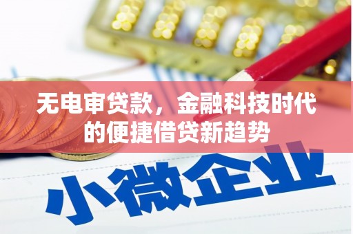 虞城无电审贷款，金融科技时代的便捷借贷新趋势