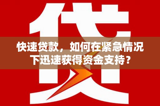 虞城快速贷款，如何在紧急情况下迅速获得资金支持？