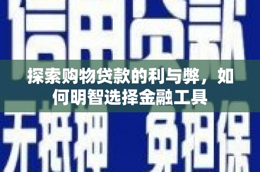 虞城探索购物贷款的利与弊，如何明智选择金融工具