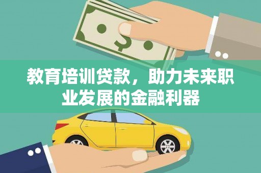 虞城教育培训贷款，助力未来职业发展的金融利器