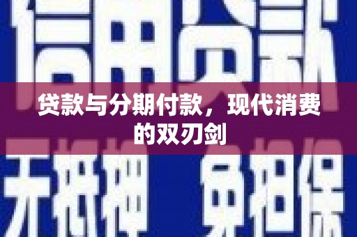 虞城贷款与分期付款，现代消费的双刃剑