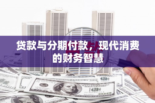 虞城贷款与分期付款，现代消费的财务智慧