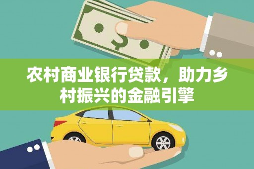 虞城农村商业银行贷款，助力乡村振兴的金融引擎