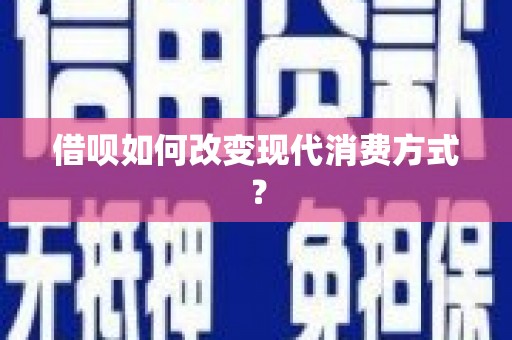 虞城借呗如何改变现代消费方式？