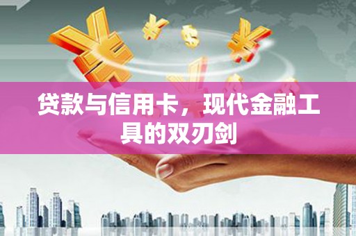 虞城贷款与信用卡，现代金融工具的双刃剑