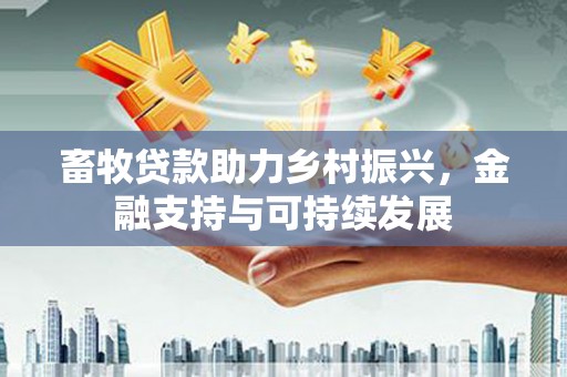 虞城畜牧贷款助力乡村振兴，金融支持与可持续发展