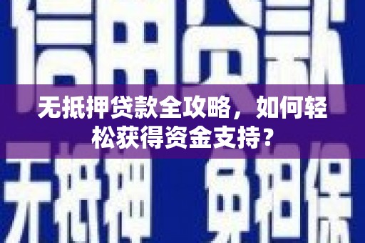虞城无抵押贷款全攻略，如何轻松获得资金支持？