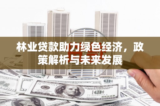 虞城林业贷款助力绿色经济，政策解析与未来发展