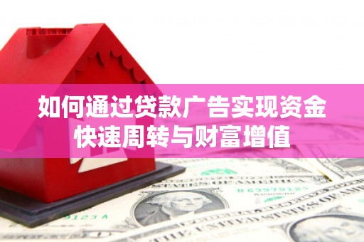 虞城如何通过贷款广告实现资金快速周转与财富增值