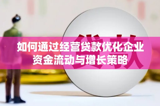 虞城如何通过经营贷款优化企业资金流动与增长策略