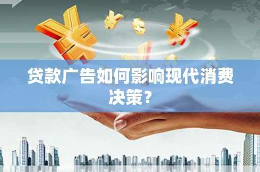 虞城贷款广告如何影响现代消费决策？