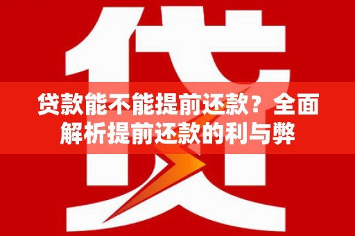 虞城贷款能不能提前还款？全面解析提前还款的利与弊