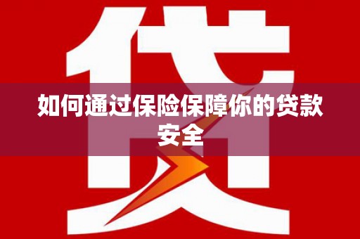 虞城如何通过保险保障你的贷款安全