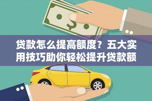 虞城贷款怎么提高额度？五大实用技巧助你轻松提升贷款额度