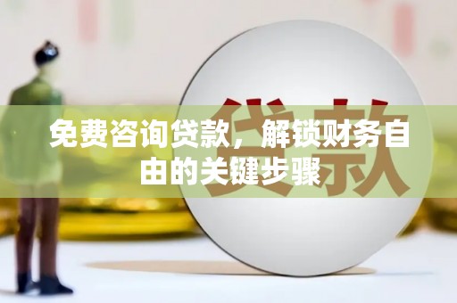 虞城免费咨询贷款，解锁财务自由的关键步骤