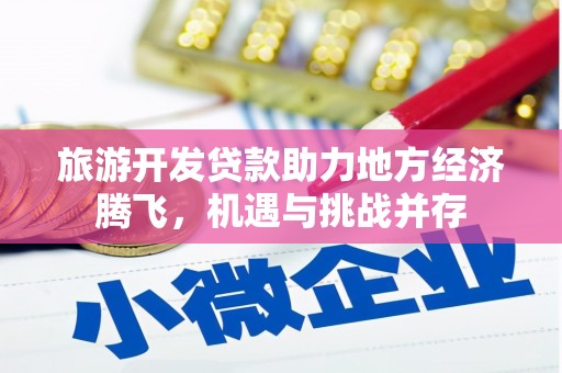 虞城旅游开发贷款助力地方经济腾飞，机遇与挑战并存