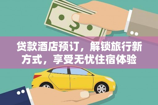 虞城贷款酒店预订，解锁旅行新方式，享受无忧住宿体验