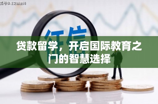 虞城贷款留学，开启国际教育之门的智慧选择