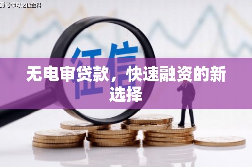 虞城无电审贷款，快速融资的新选择