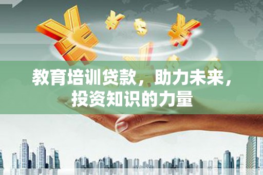 虞城教育培训贷款，助力未来，投资知识的力量