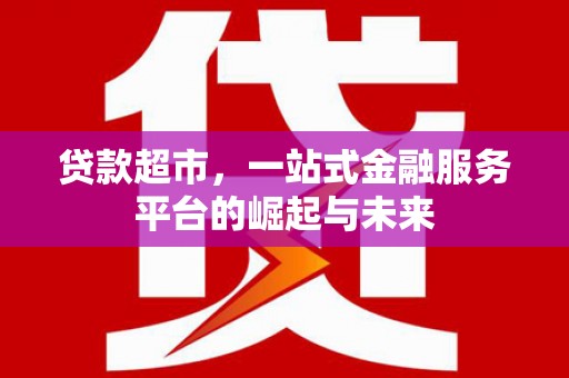 虞城贷款超市，一站式金融服务平台的崛起与未来