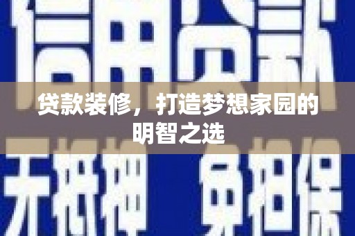 虞城贷款装修，打造梦想家园的明智之选