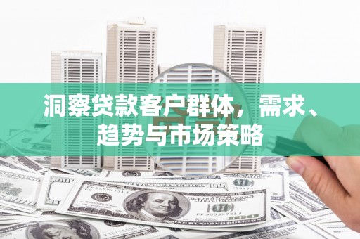 虞城洞察贷款客户群体，需求、趋势与市场策略