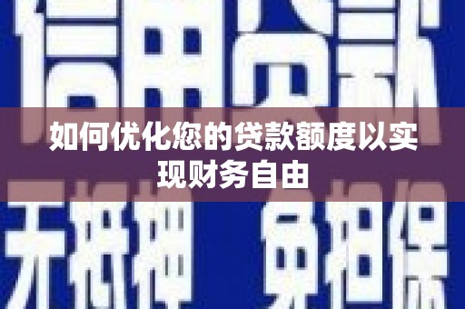 虞城如何优化您的贷款额度以实现财务自由