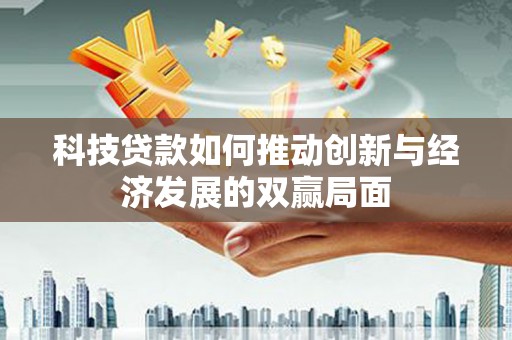 虞城科技贷款如何推动创新与经济发展的双赢局面