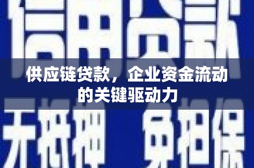 虞城供应链贷款，企业资金流动的关键驱动力