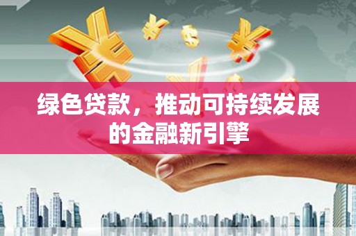 虞城绿色贷款，推动可持续发展的金融新引擎