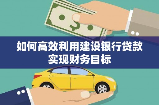 虞城如何高效利用建设银行贷款实现财务目标